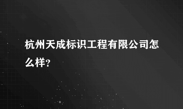 杭州天成标识工程有限公司怎么样？