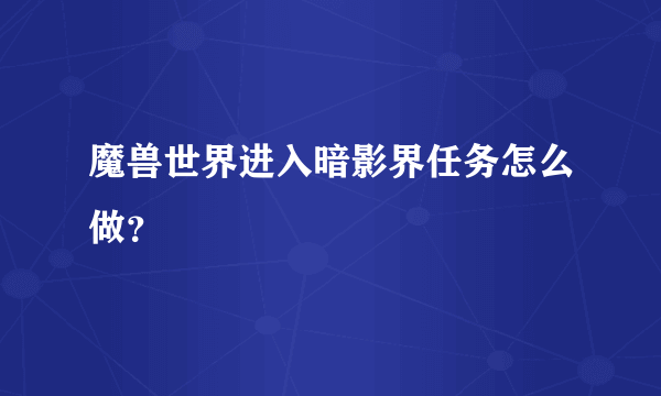 魔兽世界进入暗影界任务怎么做？