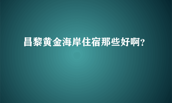 昌黎黄金海岸住宿那些好啊？