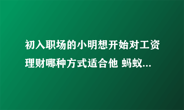 初入职场的小明想开始对工资理财哪种方式适合他 蚂蚁庄园3月19日答案