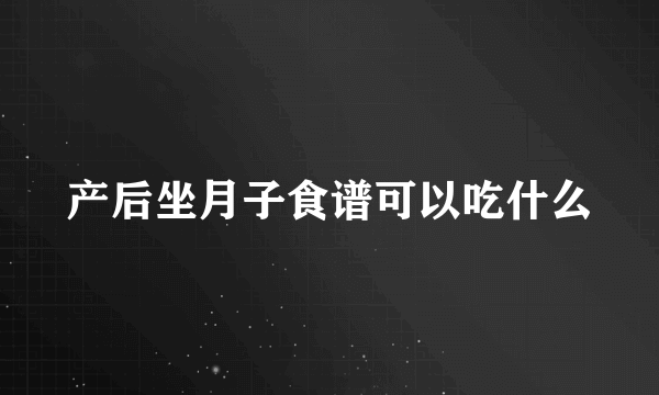 产后坐月子食谱可以吃什么