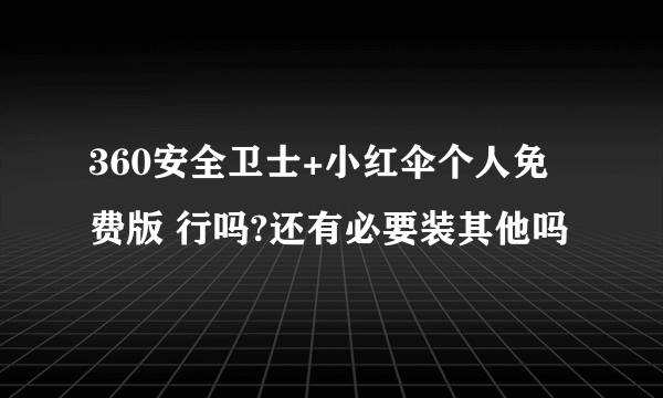 360安全卫士+小红伞个人免费版 行吗?还有必要装其他吗