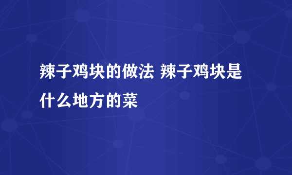 辣子鸡块的做法 辣子鸡块是什么地方的菜