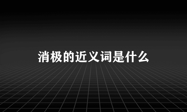 消极的近义词是什么