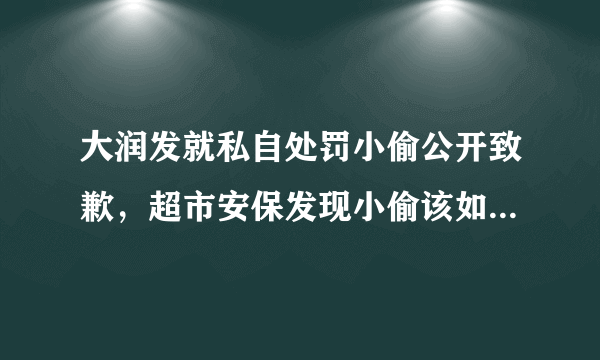 大润发就私自处罚小偷公开致歉，超市安保发现小偷该如何正确处理？