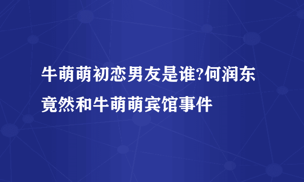 牛萌萌初恋男友是谁?何润东竟然和牛萌萌宾馆事件