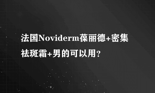 法国Noviderm葆丽德+密集祛斑霜+男的可以用？