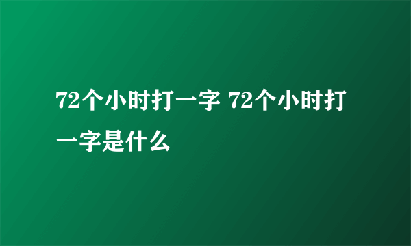 72个小时打一字 72个小时打一字是什么