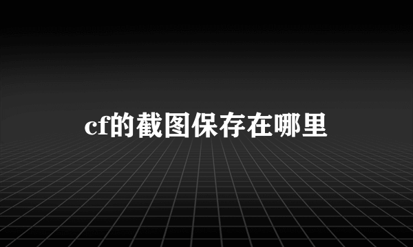 cf的截图保存在哪里