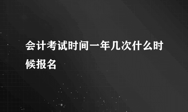 会计考试时间一年几次什么时候报名