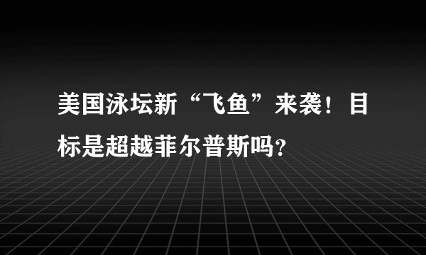 美国泳坛新“飞鱼”来袭！目标是超越菲尔普斯吗？