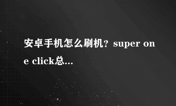 安卓手机怎么刷机？super one click总是未响应啊