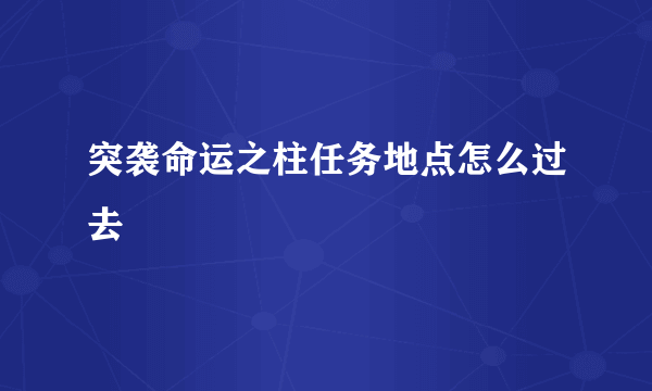 突袭命运之柱任务地点怎么过去