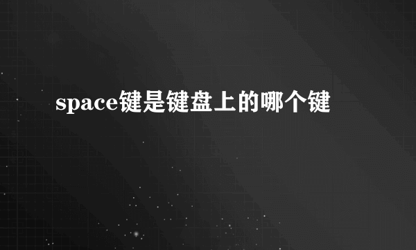 space键是键盘上的哪个键