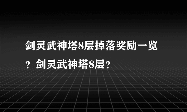 剑灵武神塔8层掉落奖励一览？剑灵武神塔8层？