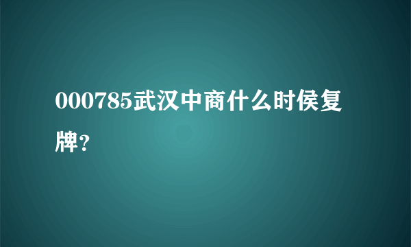 000785武汉中商什么时侯复牌？