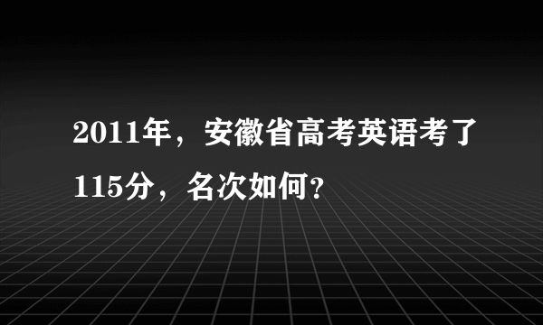 2011年，安徽省高考英语考了115分，名次如何？