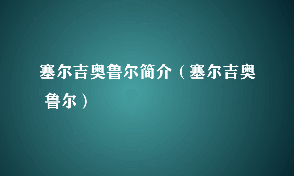 塞尔吉奥鲁尔简介（塞尔吉奥 鲁尔）