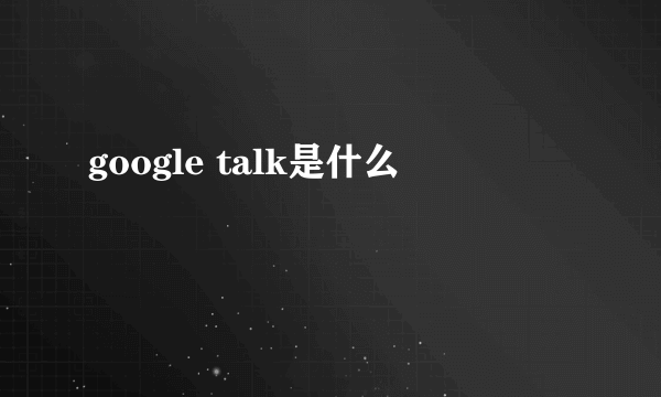 google talk是什么