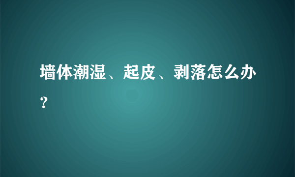 墙体潮湿、起皮、剥落怎么办？