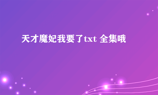 天才魔妃我要了txt 全集哦