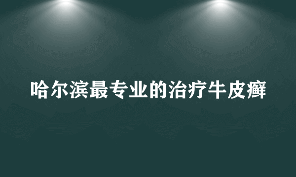 哈尔滨最专业的治疗牛皮癣