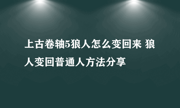 上古卷轴5狼人怎么变回来 狼人变回普通人方法分享