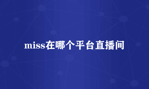 miss在哪个平台直播间