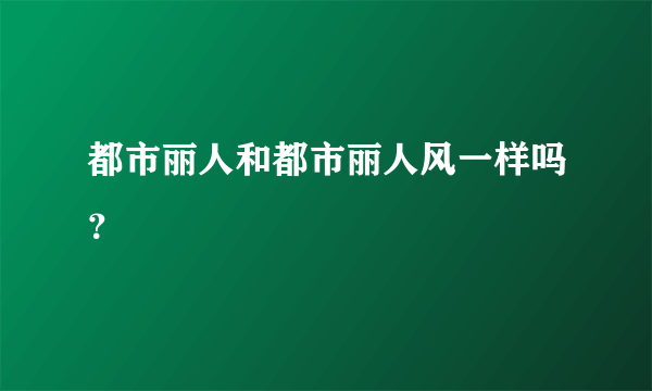 都市丽人和都市丽人风一样吗？