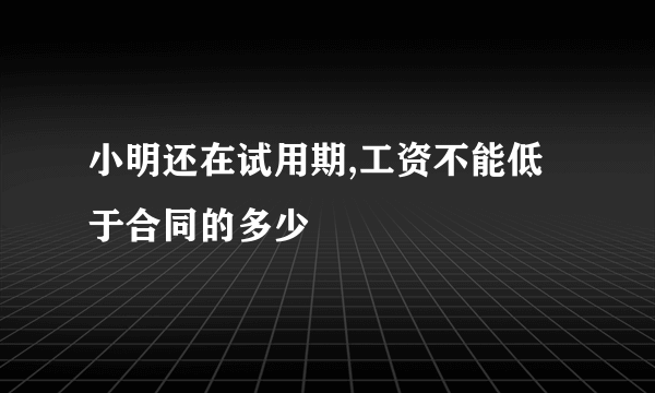 小明还在试用期,工资不能低于合同的多少