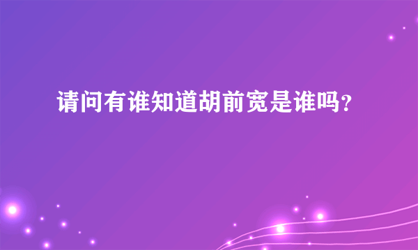 请问有谁知道胡前宽是谁吗？