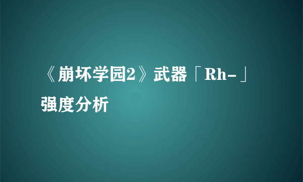 《崩坏学园2》武器「Rh-」强度分析