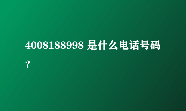 4008188998 是什么电话号码？