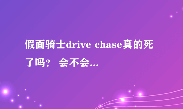 假面骑士drive chase真的死了吗？ 会不会复活？ 第45集