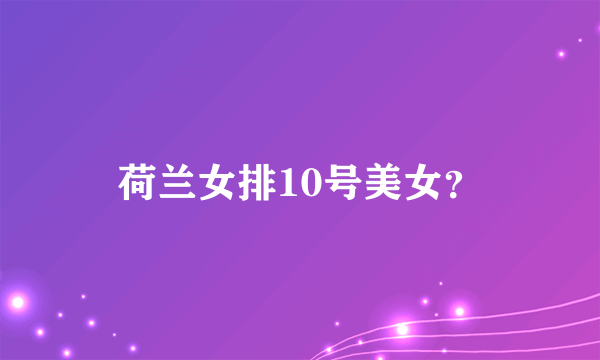 荷兰女排10号美女？