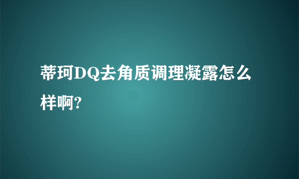 蒂珂DQ去角质调理凝露怎么样啊?