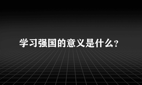 学习强国的意义是什么？