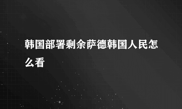 韩国部署剩余萨德韩国人民怎么看