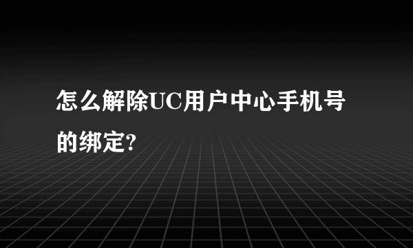 怎么解除UC用户中心手机号的绑定?