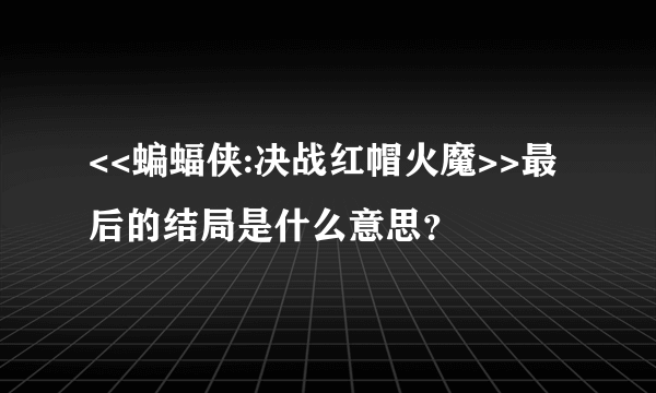 <<蝙蝠侠:决战红帽火魔>>最后的结局是什么意思？