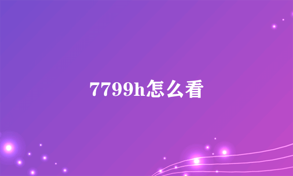 7799h怎么看