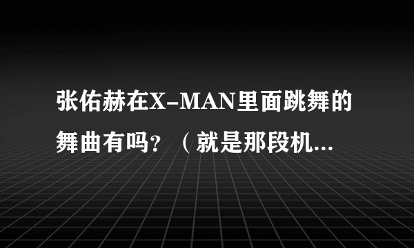 张佑赫在X-MAN里面跳舞的舞曲有吗？（就是那段机械舞）？