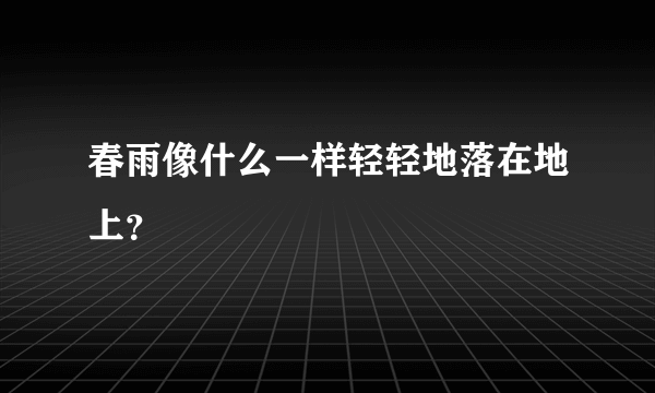 春雨像什么一样轻轻地落在地上？