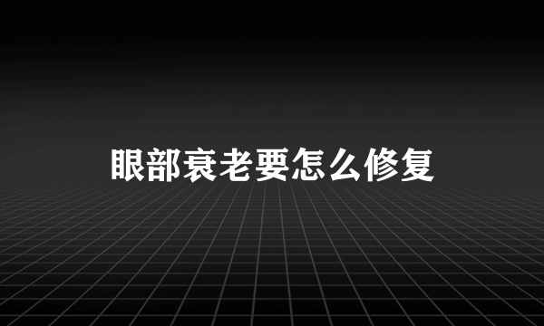 眼部衰老要怎么修复