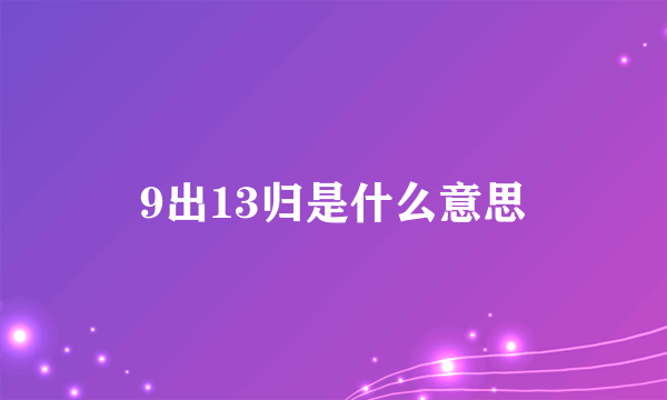 9出13归是什么意思