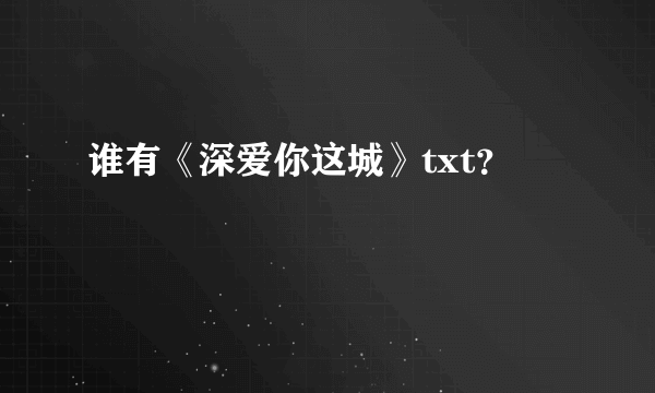 谁有《深爱你这城》txt？