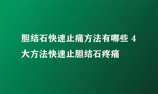 胆结石快速止痛方法有哪些 4大方法快速止胆结石疼痛