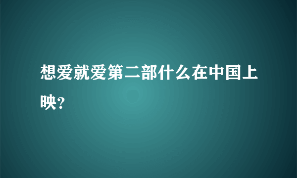 想爱就爱第二部什么在中国上映？