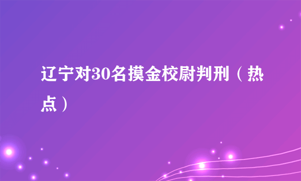 辽宁对30名摸金校尉判刑（热点）