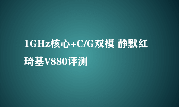 1GHz核心+C/G双模 静默红琦基V880评测